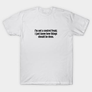 I'm not a control freak; I just know how things should be done. T-Shirt